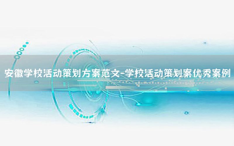 安徽学校活动策划方案范文-学校活动策划案优秀案例