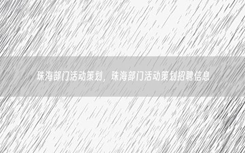珠海部门活动策划，珠海部门活动策划招聘信息