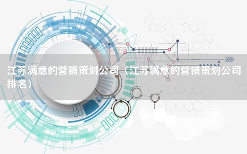 江苏满意的营销策划公司（江苏满意的营销策划公司排名）