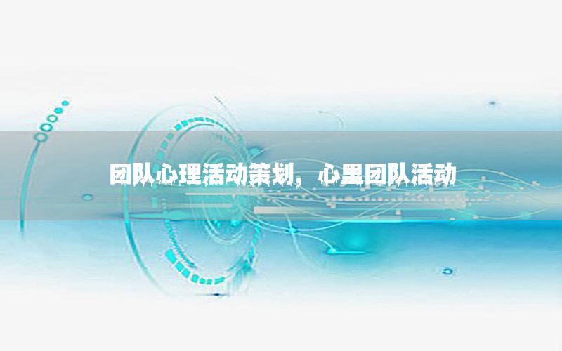 团队心理活动策划，心里团队活动