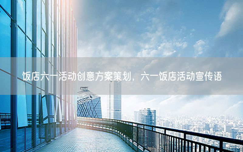 饭店六一活动创意方案策划，六一饭店活动宣传语