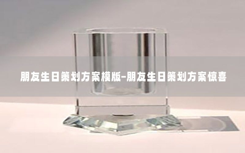 朋友生日策划方案模版-朋友生日策划方案惊喜