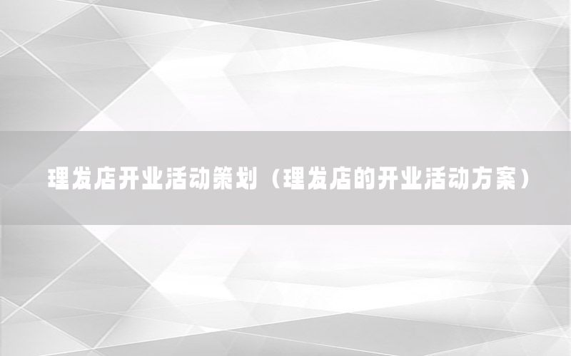 理发店开业活动策划（理发店的开业活动方案）