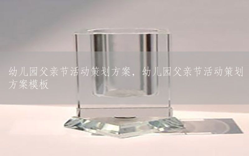 幼儿园父亲节活动策划方案，幼儿园父亲节活动策划方案模板