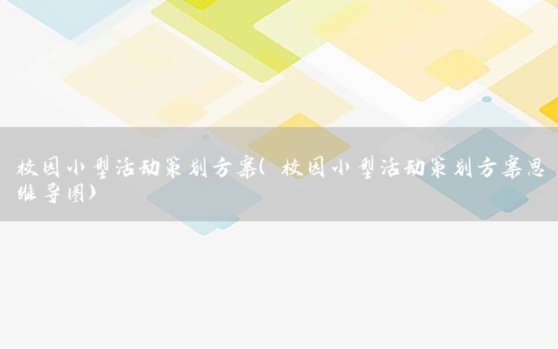校园小型活动策划方案（校园小型活动策划方案思维导图）