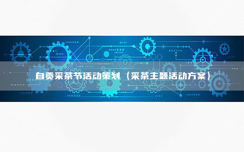 自贡采茶节活动策划（采茶主题活动方案）