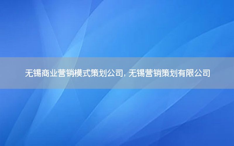无锡商业营销模式策划公司，无锡营销策划有限公司