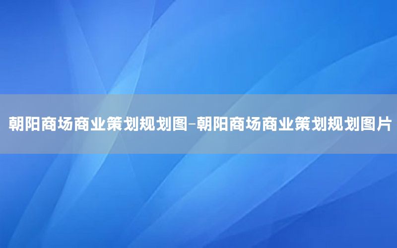 朝阳商场商业策划规划图-朝阳商场商业策划规划图片