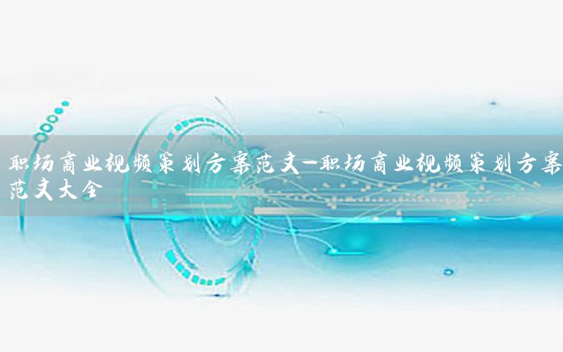 职场商业视频策划方案范文-职场商业视频策划方案范文大全