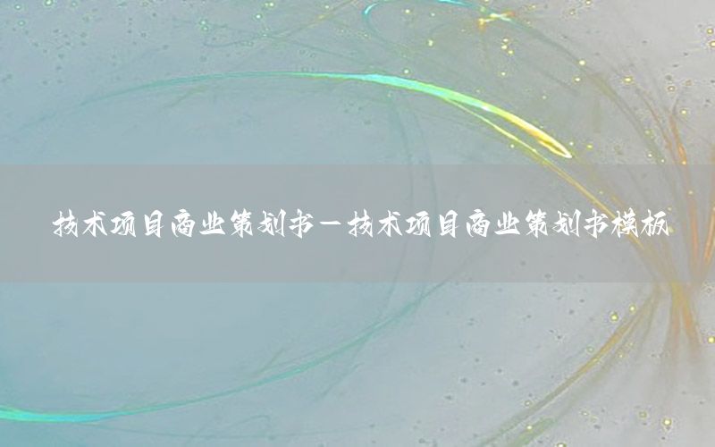技术项目商业策划书-技术项目商业策划书模板