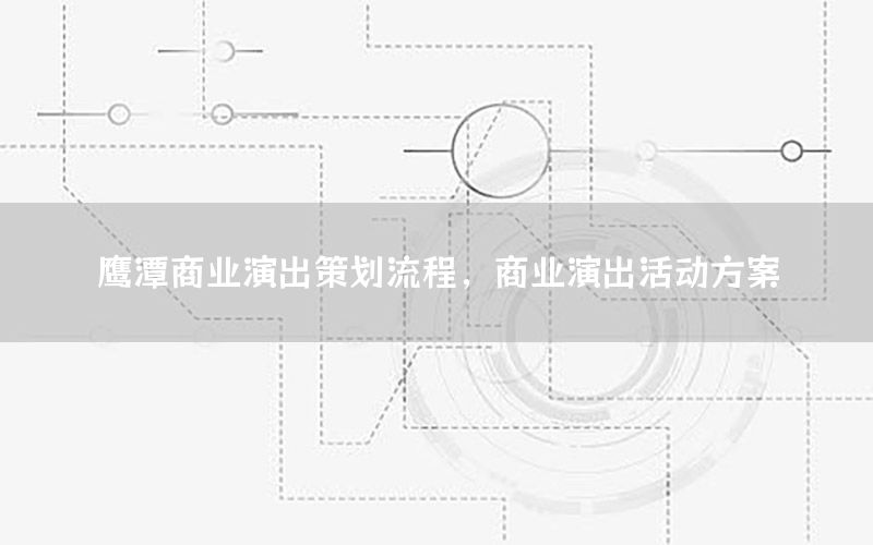 鹰潭商业演出策划流程，商业演出活动方案