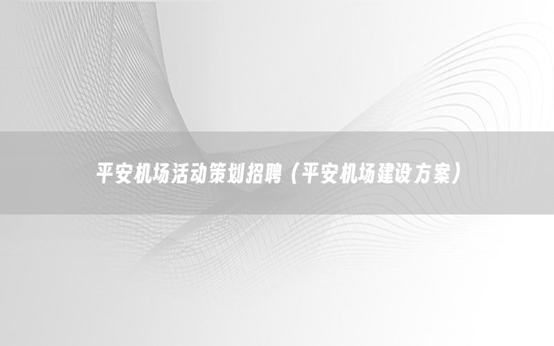 平安机场活动策划招聘（平安机场建设方案）