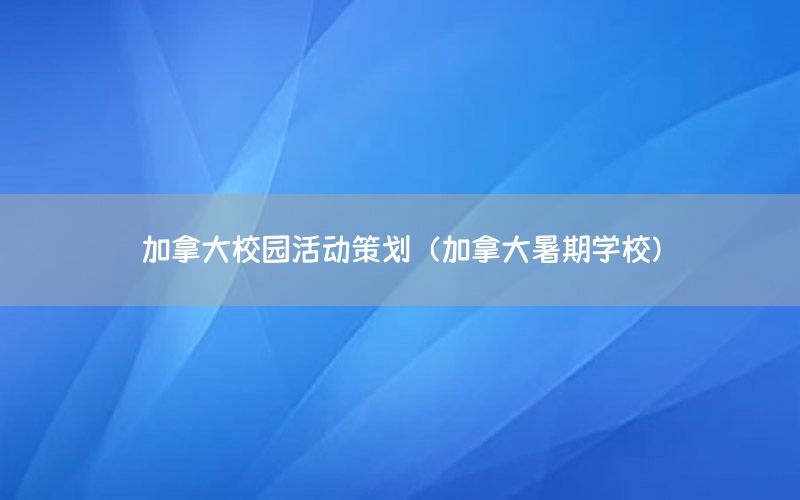 加拿大校园活动策划（加拿大暑期学校）