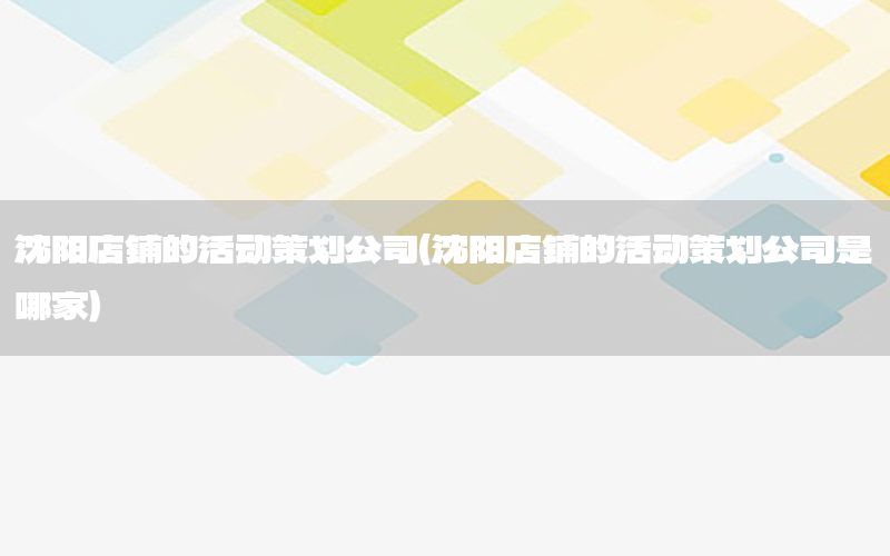 沈阳店铺的活动策划公司（沈阳店铺的活动策划公司是哪家）