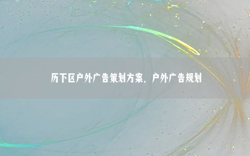 历下区户外广告策划方案，户外广告规划