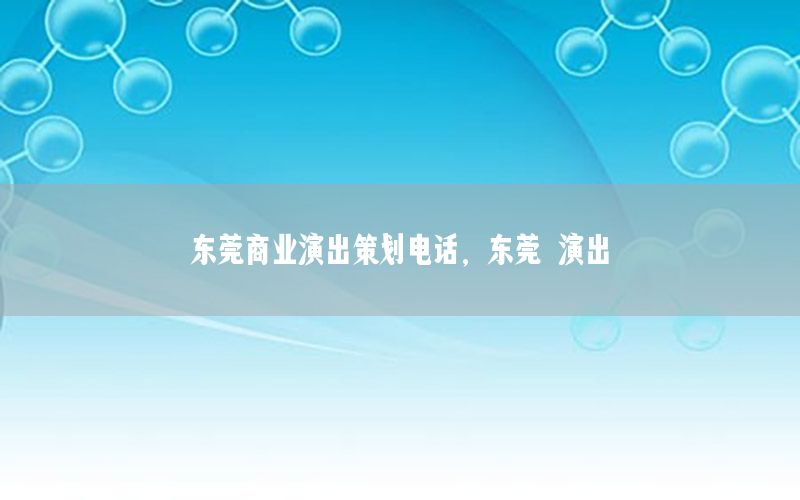 东莞商业演出策划电话，东莞 演出