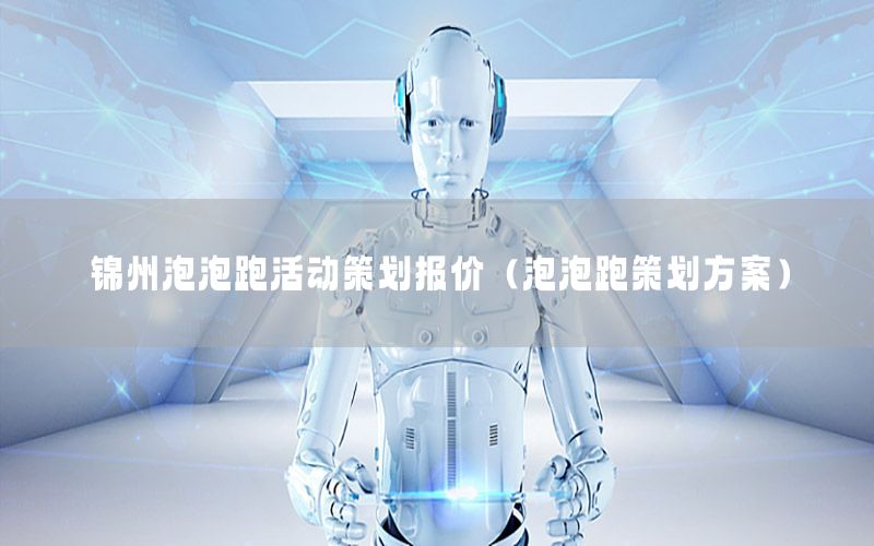 锦州泡泡跑活动策划报价（泡泡跑策划方案）