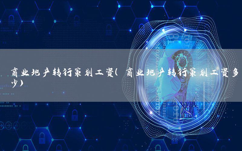 商业地产转行策划工资（商业地产转行策划工资多少）