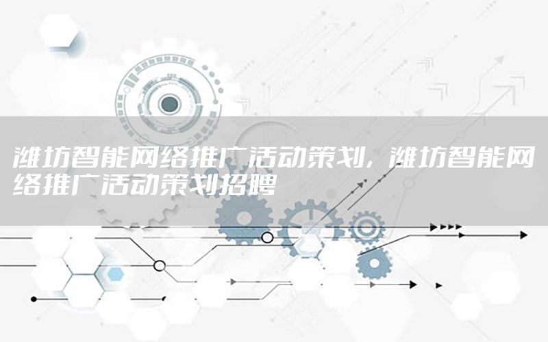 潍坊智能网络推广活动策划，潍坊智能网络推广活动策划招聘