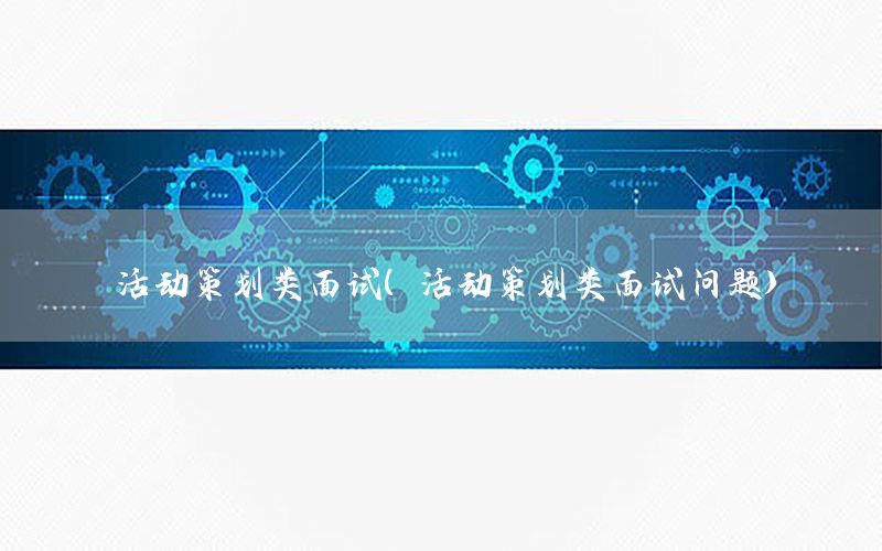 活动策划类面试（活动策划类面试问题）