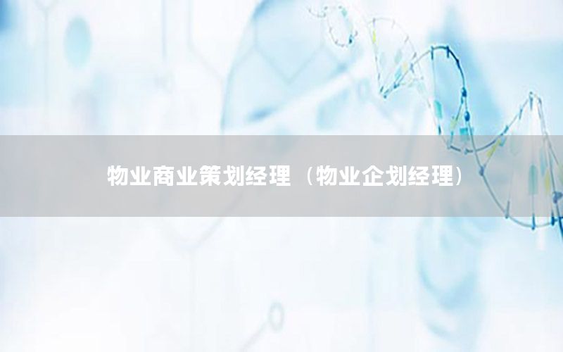 物业商业策划经理（物业企划经理）