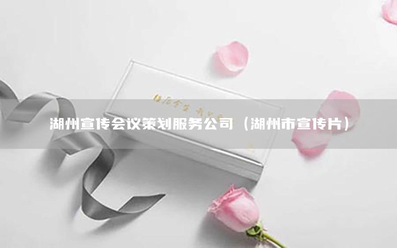 湖州宣传会议策划服务公司（湖州市宣传片）