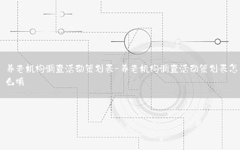 养老机构调查活动策划表-养老机构调查活动策划表怎么填