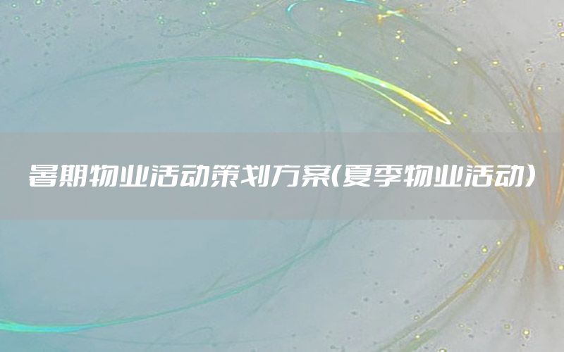 暑期物业活动策划方案（夏季物业活动）