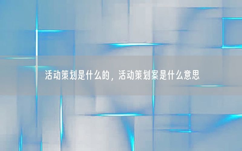 活动策划是什么的，活动策划案是什么意思