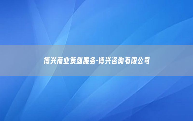 博兴商业策划服务-博兴咨询有限公司