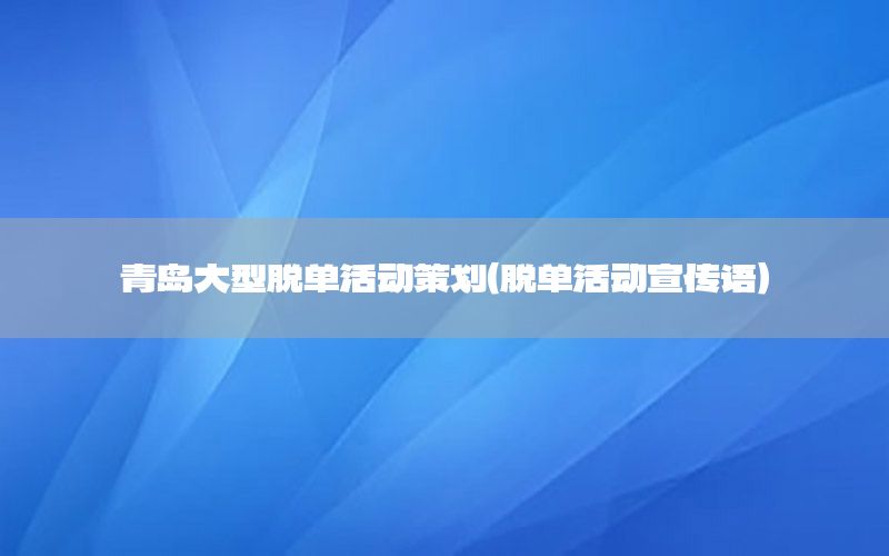 青岛大型脱单活动策划（脱单活动宣传语）