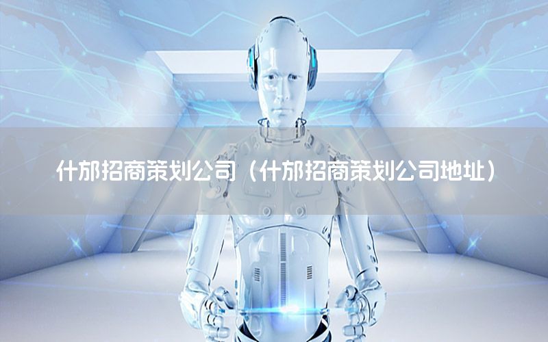 什邡招商策划公司（什邡招商策划公司地址）