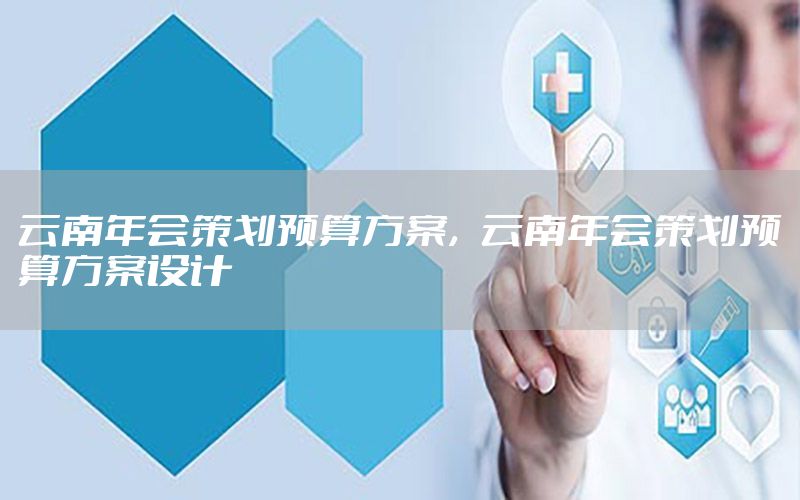 云南年会策划预算方案，云南年会策划预算方案设计