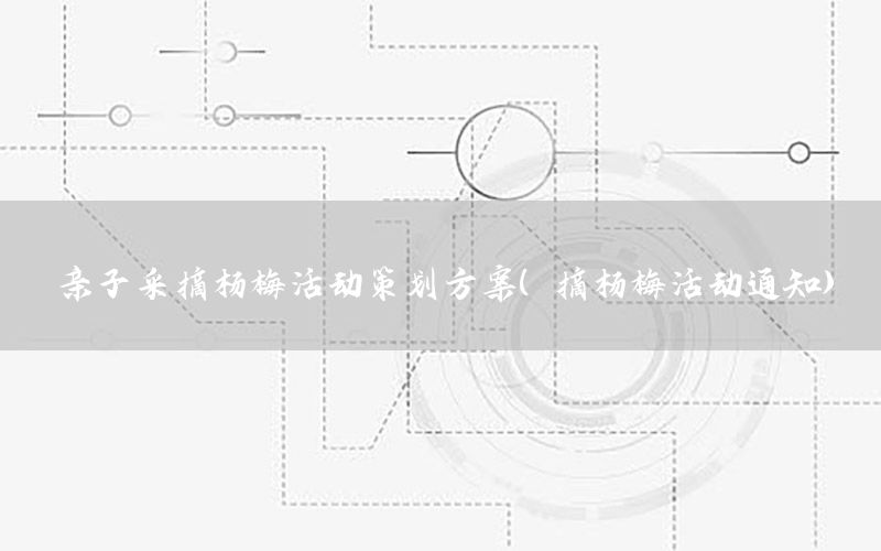 亲子采摘杨梅活动策划方案（摘杨梅活动通知）