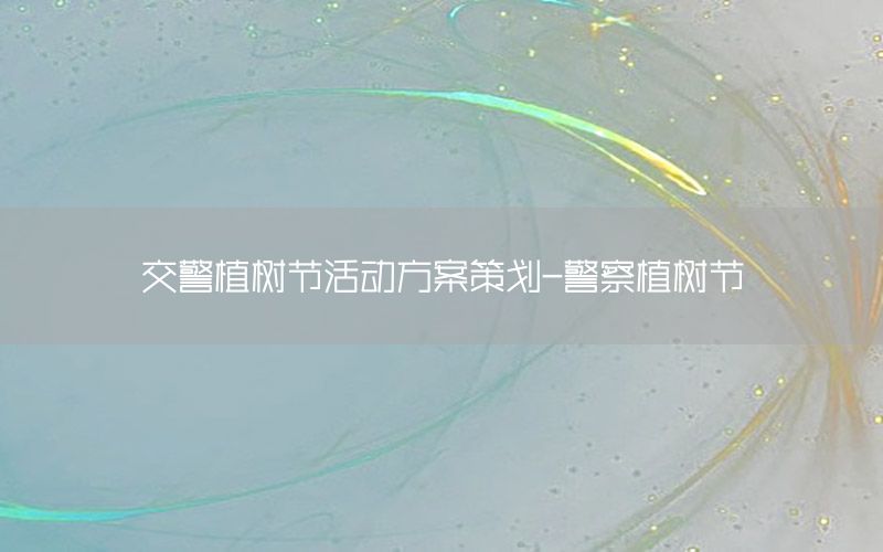 交警植树节活动方案策划-警察植树节