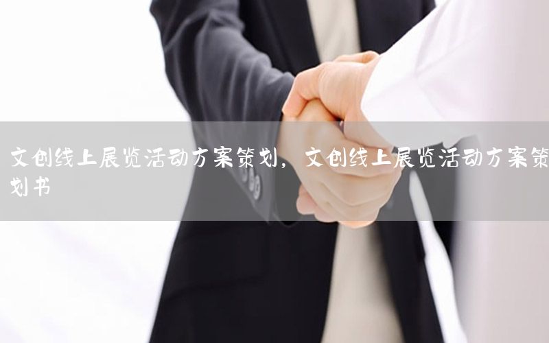 文创线上展览活动方案策划，文创线上展览活动方案策划书