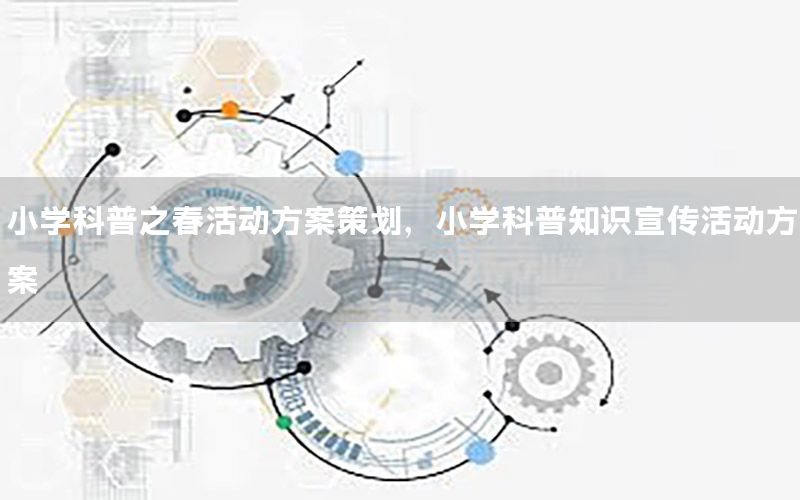 小学科普之春活动方案策划，小学科普知识宣传活动方案