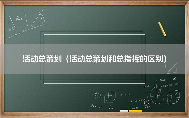 活动总策划（活动总策划和总指挥的区别）