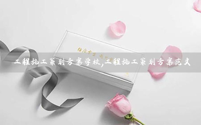 工程施工策划方案学校，工程施工策划方案范文