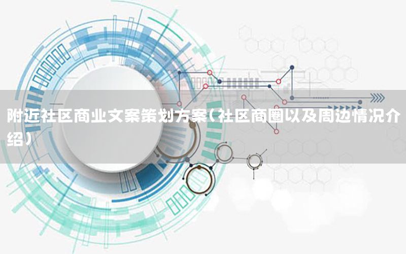 附近社区商业文案策划方案（社区商圈以及周边情况介绍）