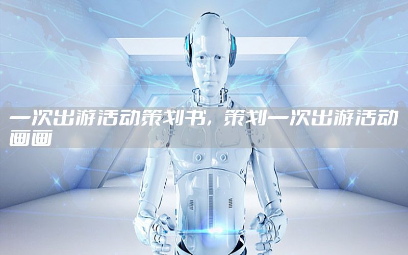 一次出游活动策划书，策划一次出游活动画画