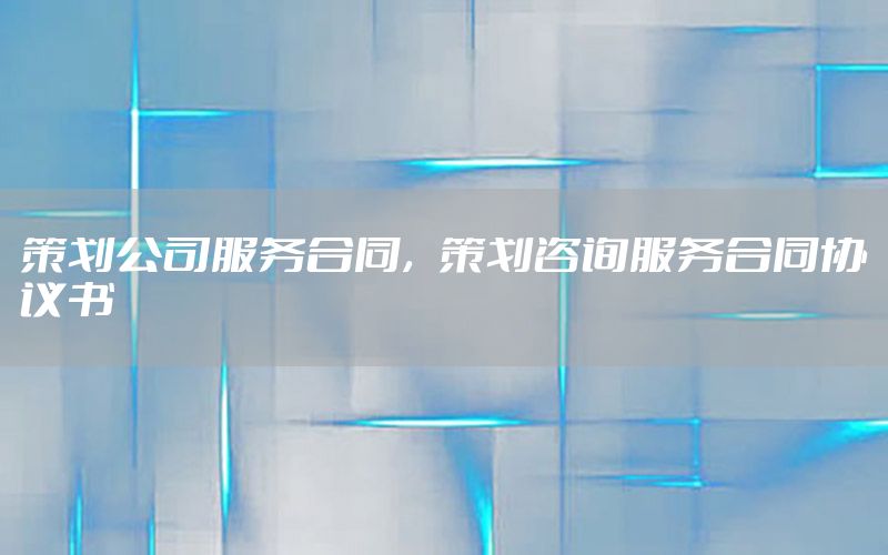 策划公司服务合同，策划咨询服务合同协议书