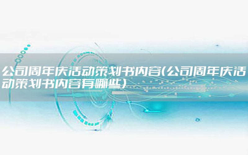 公司周年庆活动策划书内容（公司周年庆活动策划书内容有哪些）