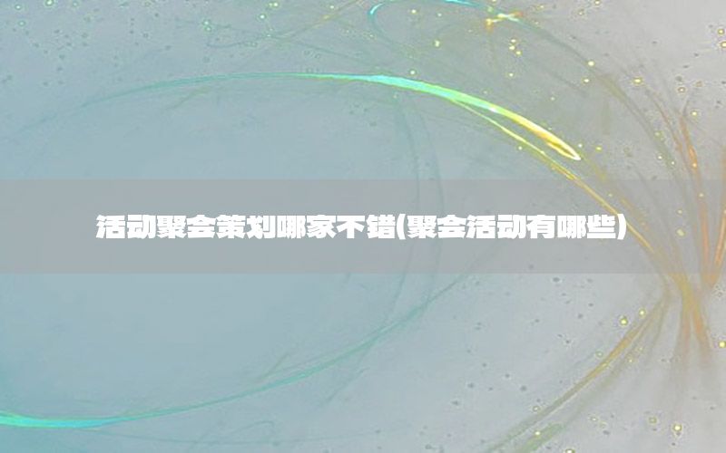 活动聚会策划哪家不错（聚会活动有哪些）
