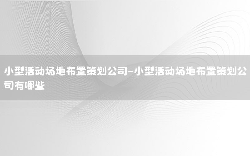 小型活动场地布置策划公司-小型活动场地布置策划公司有哪些