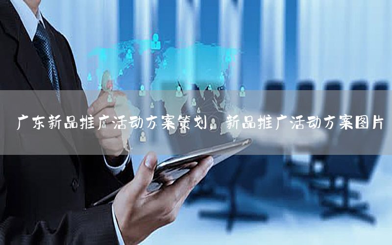 广东新品推广活动方案策划，新品推广活动方案图片