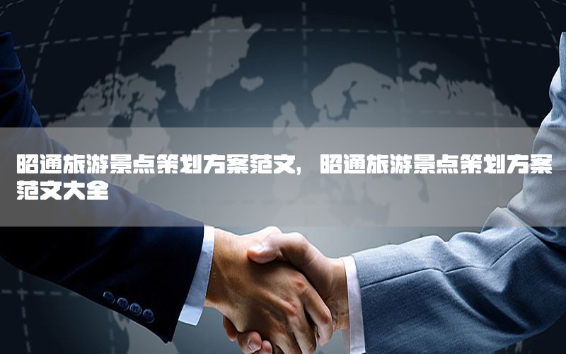 昭通旅游景点策划方案范文，昭通旅游景点策划方案范文大全