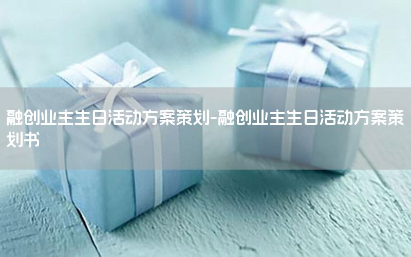 融创业主生日活动方案策划-融创业主生日活动方案策划书