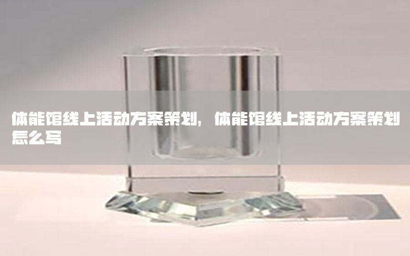 体能馆线上活动方案策划，体能馆线上活动方案策划怎么写