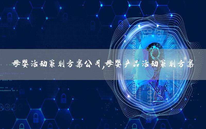 母婴活动策划方案公司，母婴产品活动策划方案